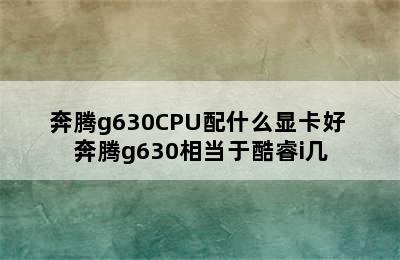 奔腾g630CPU配什么显卡好 奔腾g630相当于酷睿i几